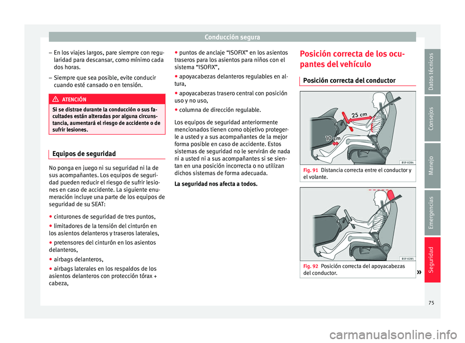 Seat Arona 2017  Manual del propietario (in Spanish) Conducción segura
– En lo s
 
viajes largos, pare siempre con regu-
laridad para descansar, como mínimo cada
dos horas.
– Siempre que sea posible, evite conducir
cuando es

té cansado o en tens