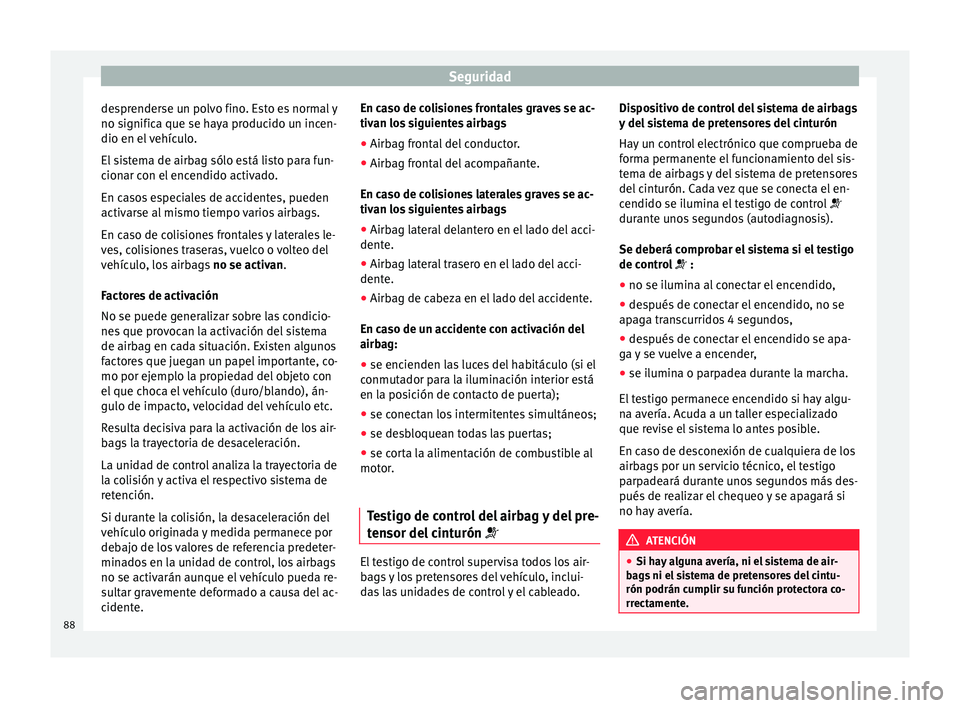 Seat Arona 2017 Manual del propietario (in Spanish) Seguridad
desprenderse un polvo fino. Esto es normal y
no s ignific
a que se h
aya producido un incen-
dio en el vehículo.
El sistema de airbag sólo está listo para fun-
cionar con el encendido act Seat Arona 2017 Manual del propietario (in Spanish) Seguridad
desprenderse un polvo fino. Esto es normal y
no s ignific
a que se h
aya producido un incen-
dio en el vehículo.
El sistema de airbag sólo está listo para fun-
cionar con el encendido act