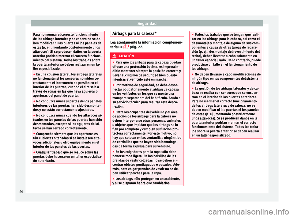 Seat Arona 2017  Manual del propietario (in Spanish) Seguridad
Para no mermar el correcto funcionamiento
de los
 airb
ags laterales y de cabeza no se de-
ben modificar ni las puertas ni los paneles de
estas (p. ej., montando posteriormente unos
altavoce