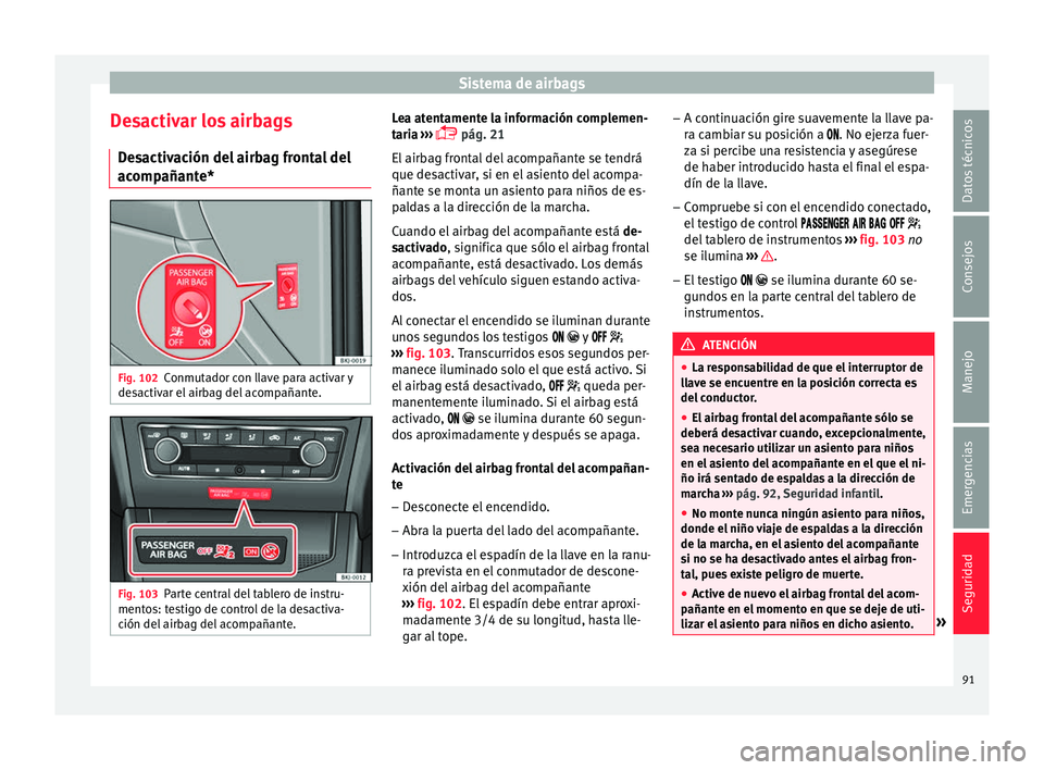 Seat Arona 2017 Manual del propietario (in Spanish) Sistema de airbags
Desactivar los airbags D e
s
activación del airbag frontal del
acompañante* Fig. 102
Conmutador con llave para activar y
de s
activ
ar el airbag del acompañante. Fig. 103
Parte Seat Arona 2017 Manual del propietario (in Spanish) Sistema de airbags
Desactivar los airbags D e
s
activación del airbag frontal del
acompañante* Fig. 102
Conmutador con llave para activar y
de s
activ
ar el airbag del acompañante. Fig. 103
Parte
