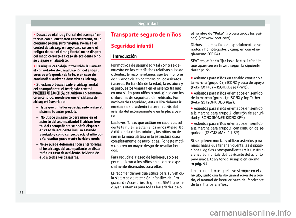 Seat Arona 2017  Manual del propietario (in Spanish) Seguridad
●
De s
active el airbag frontal del acompañan-
te sólo con el encendido desconectado, de lo
contrario podría surgir alguna avería en el
control del airbag, en cuyo caso se corre el
pel