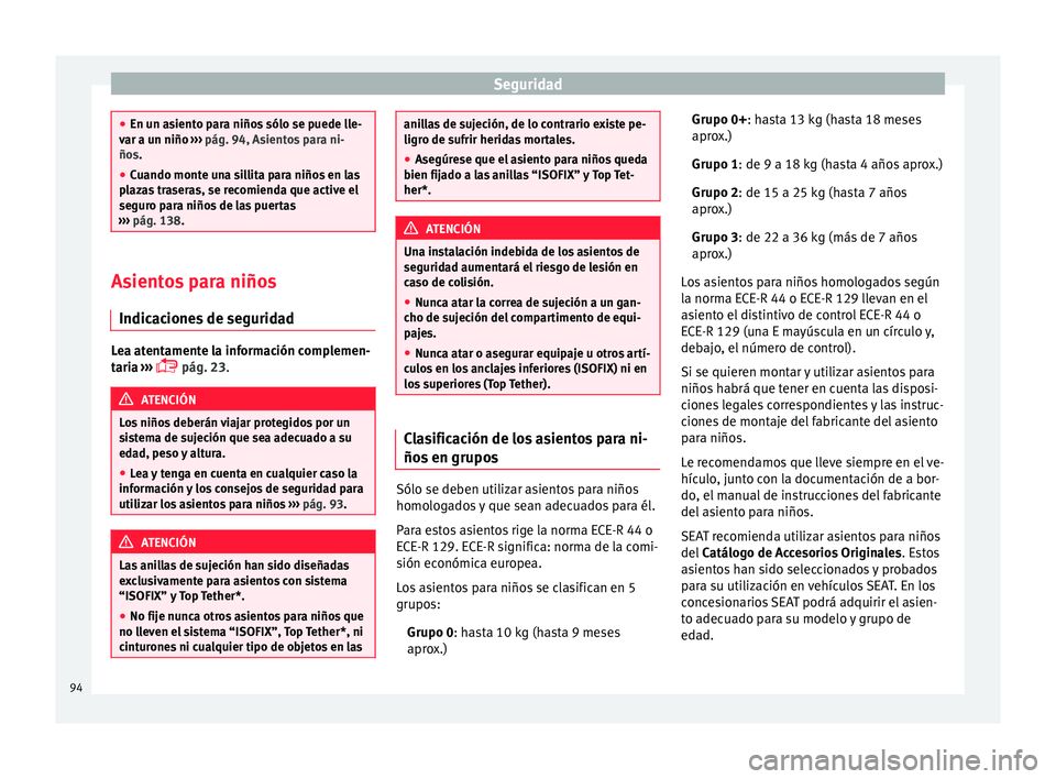 Seat Arona 2017 Manual del propietario (in Spanish) Seguridad
●
En un a s
iento para niños sólo se puede lle-
var a un niño ››› pág. 94, Asientos para ni-
ños.
● Cuando monte una sillita para niños en las
plaz
as traseras, se recomien Seat Arona 2017 Manual del propietario (in Spanish) Seguridad
●
En un a s
iento para niños sólo se puede lle-
var a un niño ››› pág. 94, Asientos para ni-
ños.
● Cuando monte una sillita para niños en las
plaz
as traseras, se recomien