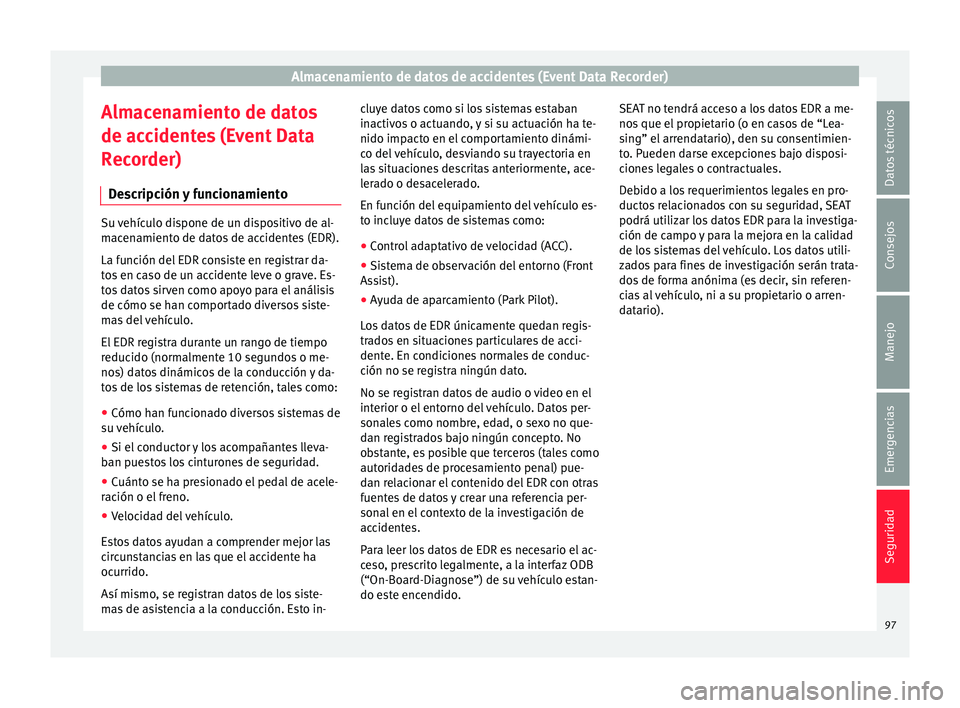 Seat Arona 2017 Manual del propietario (in Spanish) Almacenamiento de datos de accidentes (Event Data Recorder)
Almacenamiento de datos
de ac c
ident
es (Event Data
Recorder)
Descripción y funcionamiento Su vehículo dispone de un dispositivo de al-
m Seat Arona 2017 Manual del propietario (in Spanish) Almacenamiento de datos de accidentes (Event Data Recorder)
Almacenamiento de datos
de ac c
ident
es (Event Data
Recorder)
Descripción y funcionamiento Su vehículo dispone de un dispositivo de al-
m