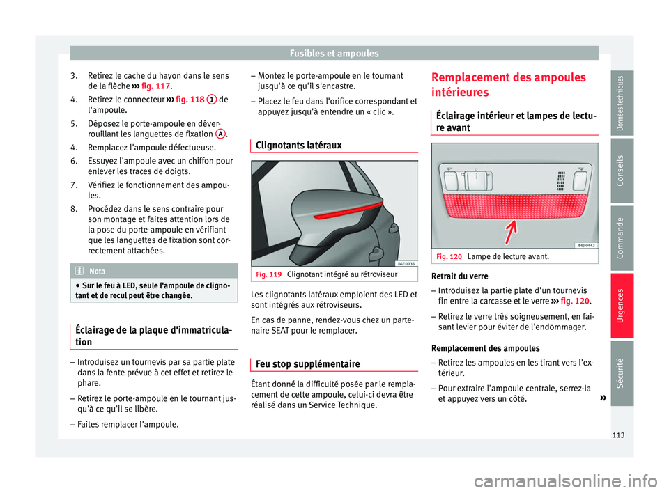 Seat Arona 2017 Manuel du propriétaire (in French) Fusibles et ampoules
Retirez le cache du hayon dans le sens
de l a flèc
he ›
›› fig. 117.
Retirez le connecteur ››› fig. 118 1 de
l'ampou l
e.
Dépo
sez le porte-ampoule en déver Seat Arona 2017 Manuel du propriétaire (in French) Fusibles et ampoules
Retirez le cache du hayon dans le sens
de l a flèc
he ›
›› fig. 117.
Retirez le connecteur ››› fig. 118 1 de
l'ampou l
e.
Dépo
sez le porte-ampoule en déver