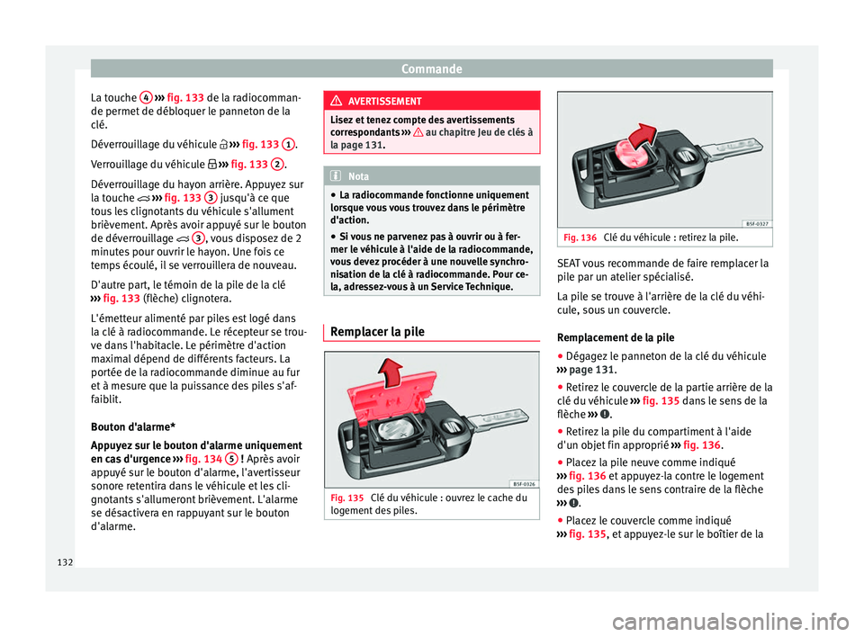 Seat Arona 2017 Manuel du propriétaire (in French) Commande
La touche 4
› ››
fig. 133
de l a radiocomman-
de permet de débloquer le panneton de la
clé.
Déverrouillage du véhicule ››› fig. 133 1 .
V err
oui
llage du véhicu Seat Arona 2017 Manuel du propriétaire (in French) Commande
La touche 4
› ››
fig. 133
de l a radiocomman-
de permet de débloquer le panneton de la
clé.
Déverrouillage du véhicule ››› fig. 133 1 .
V err
oui
llage du véhicu