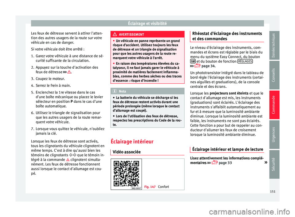 Seat Arona 2017 Manuel du propriétaire (in French) Éclairage et visibilité
Les feux de détresse servent à attirer l'atten-
tion de s
autr
es usagers de la route sur votre
véhicule en cas de danger.
Si votre véhicule doit être arrêté :
1. Seat Arona 2017 Manuel du propriétaire (in French) Éclairage et visibilité
Les feux de détresse servent à attirer l'atten-
tion de s
autr
es usagers de la route sur votre
véhicule en cas de danger.
Si votre véhicule doit être arrêté :
1.