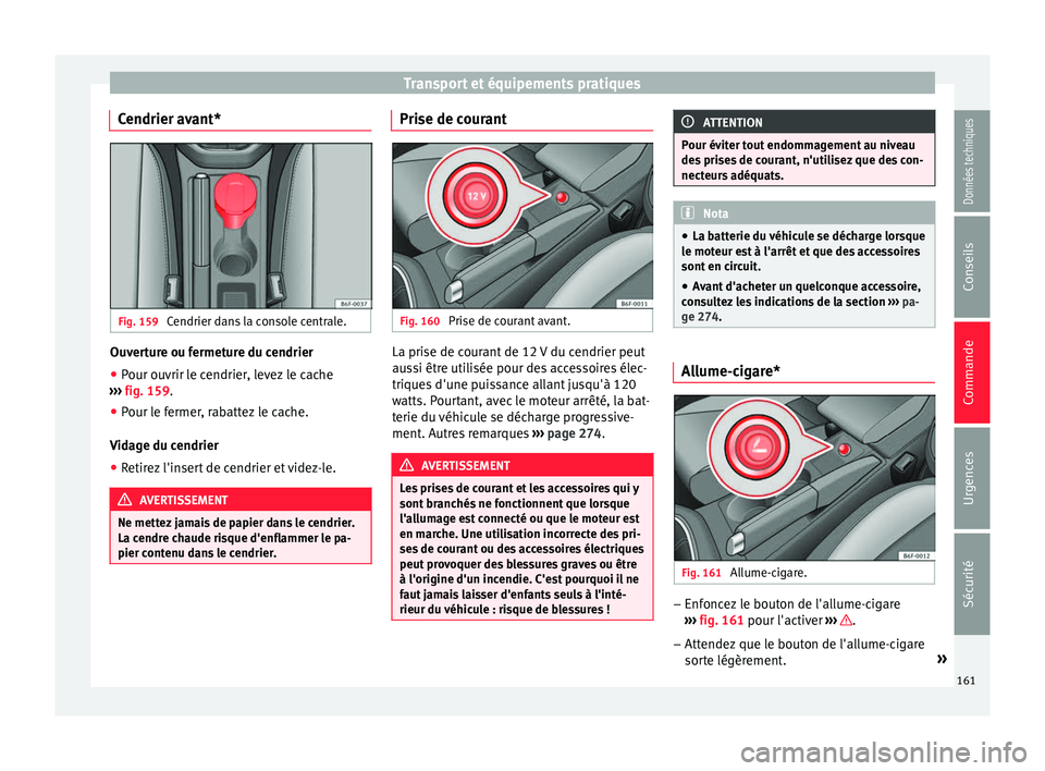 Seat Arona 2017 Manuel du propriétaire (in French) Transport et équipements pratiques
Cendrier avant* Fig. 159
Cendrier dans la console centrale. Ouverture ou fermeture du cendrier
● Pour ouvrir le cendrier, levez le cache
› ›
›
fig. 159.
Seat Arona 2017 Manuel du propriétaire (in French) Transport et équipements pratiques
Cendrier avant* Fig. 159
Cendrier dans la console centrale. Ouverture ou fermeture du cendrier
● Pour ouvrir le cendrier, levez le cache
› ›
›
fig. 159.