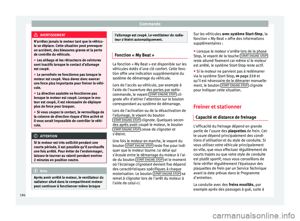 Seat Arona 2017 Manuel du propriétaire (in French) Commande
AVERTISSEMENT
N'arrêtez jamais le moteur tant que le véhicu-
le se dép l
ace. Cette situation peut provoquer
un accident, des blessures graves et la perte
de contrôle du véhicule.
Seat Arona 2017 Manuel du propriétaire (in French) Commande
AVERTISSEMENT
N'arrêtez jamais le moteur tant que le véhicu-
le se dép l
ace. Cette situation peut provoquer
un accident, des blessures graves et la perte
de contrôle du véhicule.