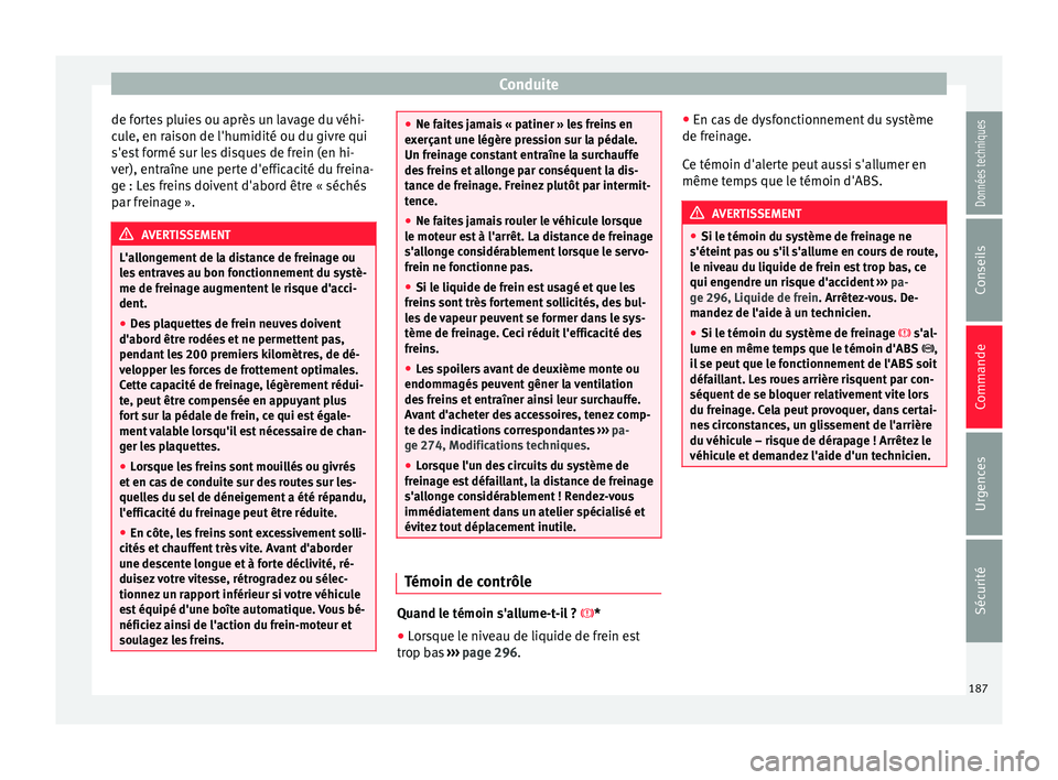 Seat Arona 2017 Manuel du propriétaire (in French) Conduite
de fortes pluies ou après un lavage du véhi-
c u
l
e, en raison de l'humidité ou du givre qui
s'est formé sur les disques de frein (en hi-
ver), entraîne une perte d'efficaci Seat Arona 2017 Manuel du propriétaire (in French) Conduite
de fortes pluies ou après un lavage du véhi-
c u
l
e, en raison de l'humidité ou du givre qui
s'est formé sur les disques de frein (en hi-
ver), entraîne une perte d'efficaci