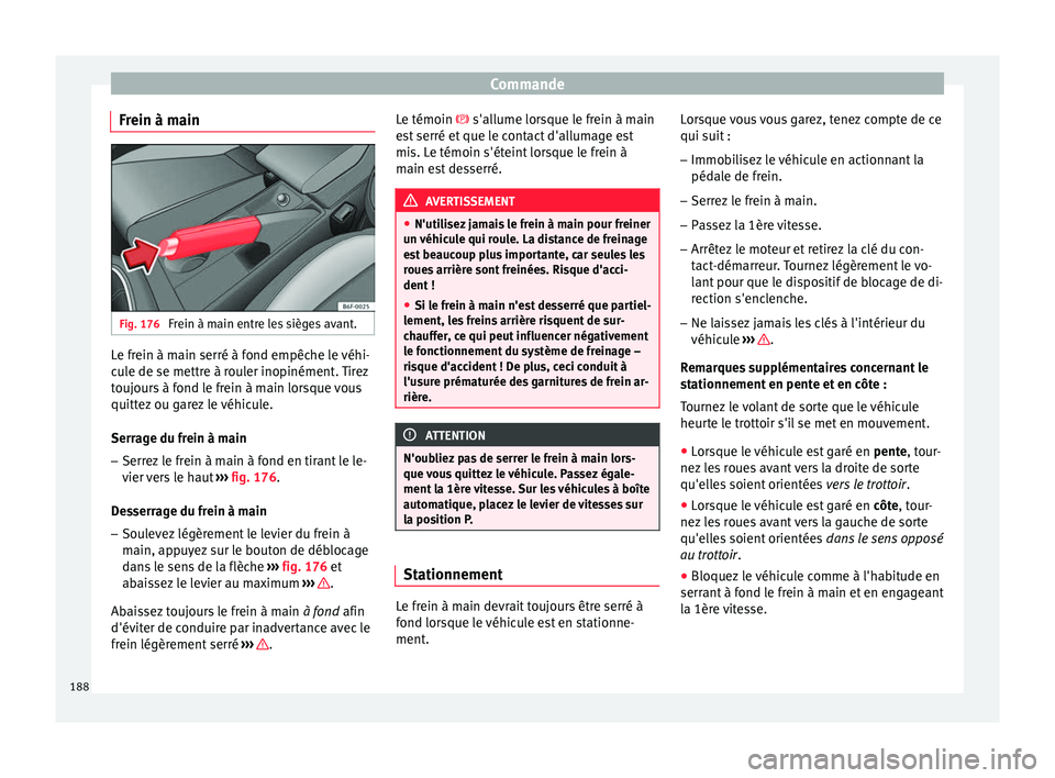 Seat Arona 2017 Manuel du propriétaire (in French) Commande
Frein à main Fig. 176
Frein à main entre les sièges avant. Le frein à main serré à fond empêche le véhi-
c
u
l
e de se mettre à rouler inopinément. Tirez
toujours à fond le frein Seat Arona 2017 Manuel du propriétaire (in French) Commande
Frein à main Fig. 176
Frein à main entre les sièges avant. Le frein à main serré à fond empêche le véhi-
c
u
l
e de se mettre à rouler inopinément. Tirez
toujours à fond le frein