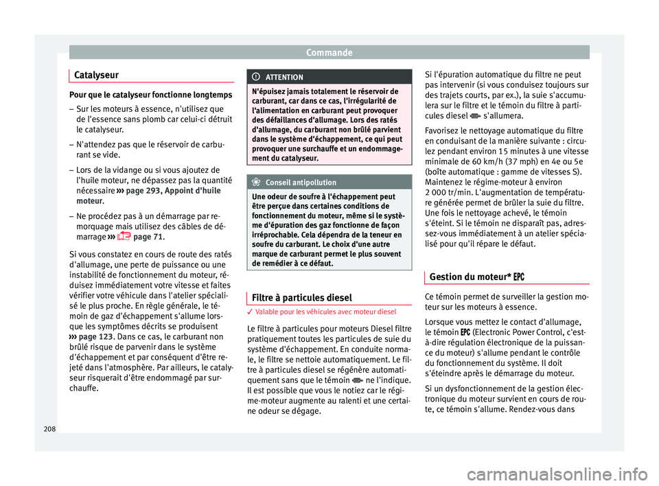 Seat Arona 2017 Manuel du propriétaire (in French) Commande
Catalyseur Pour que le catalyseur fonctionne longtemps
– Sur les moteurs à essence, n'utilisez que
de l'es senc
e sans plomb car celui-ci détruit
le catalyseur.
– N'attendez Seat Arona 2017 Manuel du propriétaire (in French) Commande
Catalyseur Pour que le catalyseur fonctionne longtemps
– Sur les moteurs à essence, n'utilisez que
de l'es senc
e sans plomb car celui-ci détruit
le catalyseur.
– N'attendez