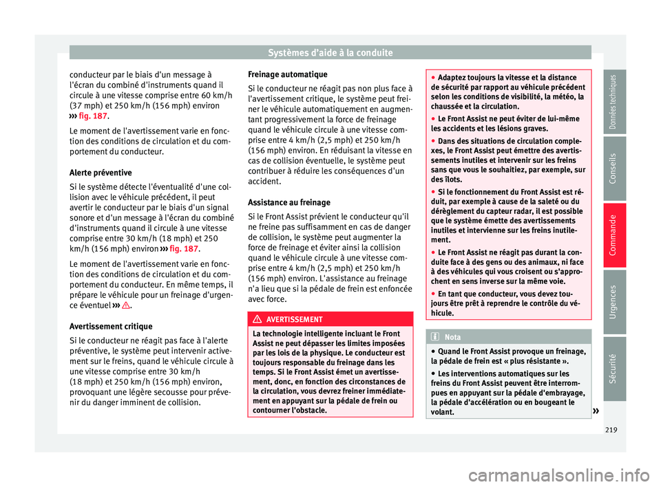 Seat Arona 2017  Manuel du propriétaire (in French)  Systèmes d’aide à la conduite
conducteur par le biais d'un message à
l'éc r
an du c
ombiné d'instruments quand il
circule à une vitesse comprise entre 60 km/h
(37 mph) et 250 km/h 
