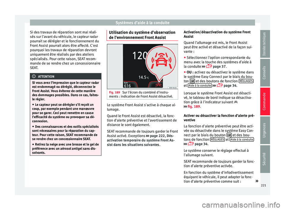 Seat Arona 2017  Manuel du propriétaire (in French)  Systèmes d’aide à la conduite
Si des travaux de réparation sont mal réali-
sés  s
ur l'av
ant du véhicule, le capteur radar
pourrait se dérégler et le fonctionnement du
Front Assist pour