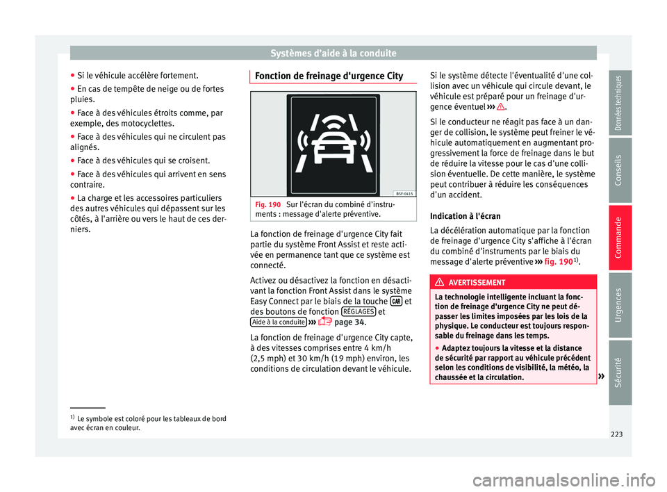Seat Arona 2017  Manuel du propriétaire (in French)  Systèmes d’aide à la conduite
● Si l e 
véhic
ule accélère fortement.
● En cas de tempête de neige ou de fortes
pluies.
● F

ace à des véhicules étroits comme, par
exemp
 le, des moto