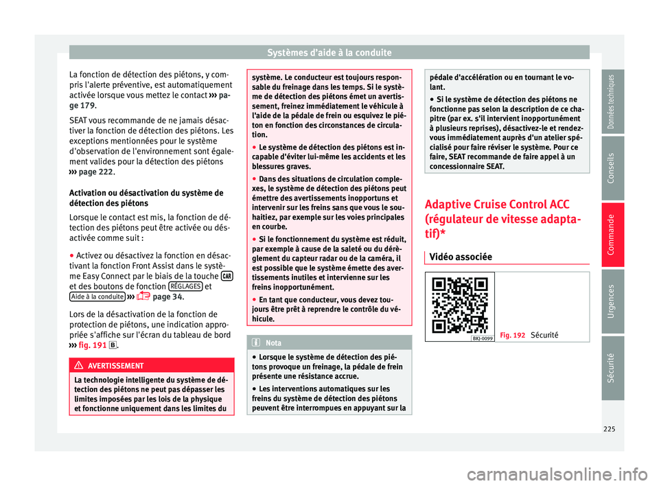 Seat Arona 2017  Manuel du propriétaire (in French)  Systèmes d’aide à la conduite
La fonction de détection des piétons, y com-
pri s
 l'al
erte préventive, est automatiquement
activée lorsque vous mettez le contact  ››› pa-
ge 179.
SE