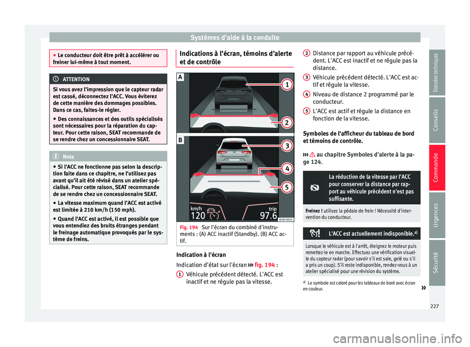 Seat Arona 2017  Manuel du propriétaire (in French)  Systèmes d’aide à la conduite
●
Le c onduct
eur doit être prêt à accélérer ou
freiner lui-même à tout moment. ATTENTION
Si vous avez l'impression que le capteur radar
e st

 cassé, d