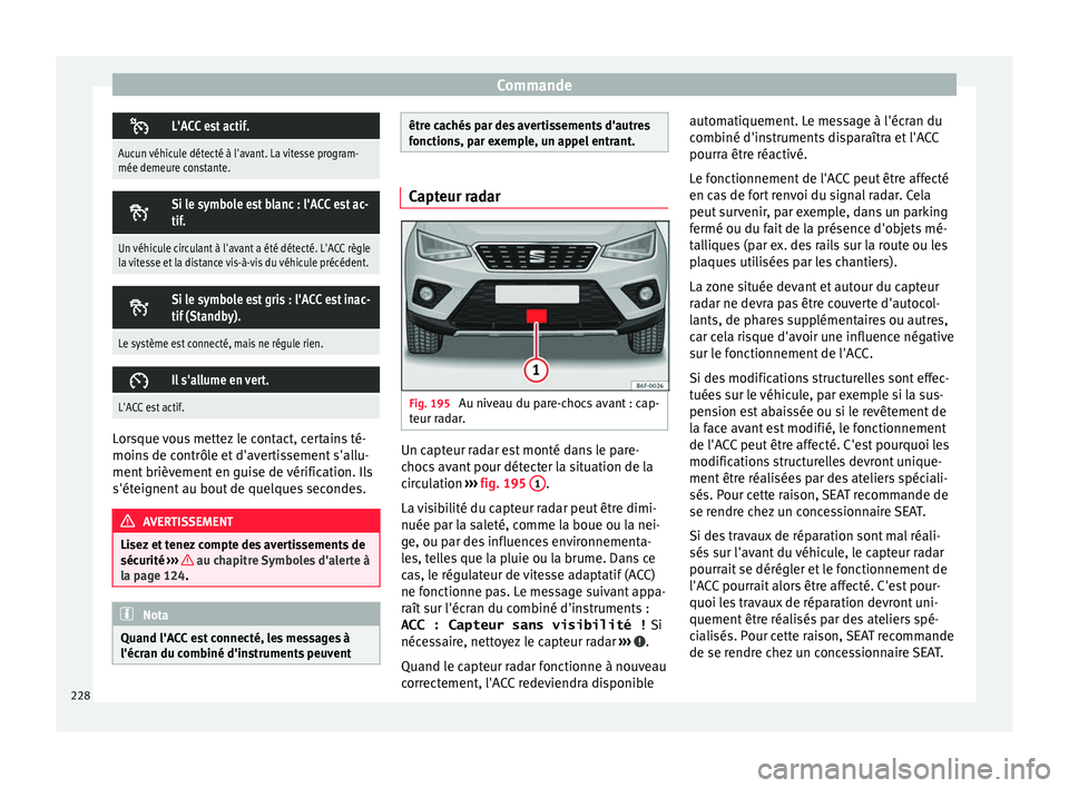 Seat Arona 2017  Manuel du propriétaire (in French)  Commande
L'ACC est actif.
Aucun véhicule détecté à l'avant. La vitesse program-
mée demeure constante.

Si le symbole est blanc : l'ACC est ac-
tif.
Un véhicule circulant à l&