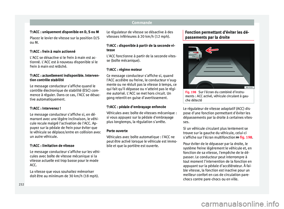 Seat Arona 2017 Manuel du propriétaire (in French) Commande
A CC : uniquement disponible en D, S ou M
Pl ac
ez le levier de vitesse sur la position D/S
ou M.
ACC : frein à main actionné
L'ACC se désactive si le frein à main est ac-
tionn Seat Arona 2017 Manuel du propriétaire (in French) Commande
A CC : uniquement disponible en D, S ou M
Pl ac
ez le levier de vitesse sur la position D/S
ou M.
ACC : frein à main actionné
L'ACC se désactive si le frein à main est ac-
tionn