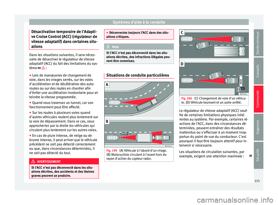 Seat Arona 2017 Manuel du propriétaire (in French) Systèmes d’aide à la conduite
Désactivation temporaire de l'Adapti-
v e C
rui
se Control (ACC) (régulateur de
vitesse adaptatif) dans certaines situ-
ations Dans les situations suivantes, il Seat Arona 2017 Manuel du propriétaire (in French) Systèmes d’aide à la conduite
Désactivation temporaire de l'Adapti-
v e C
rui
se Control (ACC) (régulateur de
vitesse adaptatif) dans certaines situ-
ations Dans les situations suivantes, il