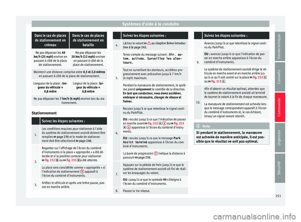 Seat Arona 2017  Manuel du propriétaire (in French)  Systèmes d’aide à la conduiteDans le cas de places
de stationnement en créneauDans le cas de placesde stationnement en bataille
Ne pas dépasser les  40
km/h (25 mph) environ en passant à côté