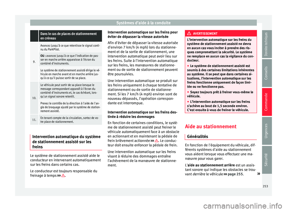 Seat Arona 2017  Manuel du propriétaire (in French)  Systèmes d’aide à la conduite Dans le cas de places de stationnement
en créneau
9.
Avancez jusqu'à ce que retentisse le signal conti-
nu du ParkPilot.
OU : avancez jusqu'à ce que l'
