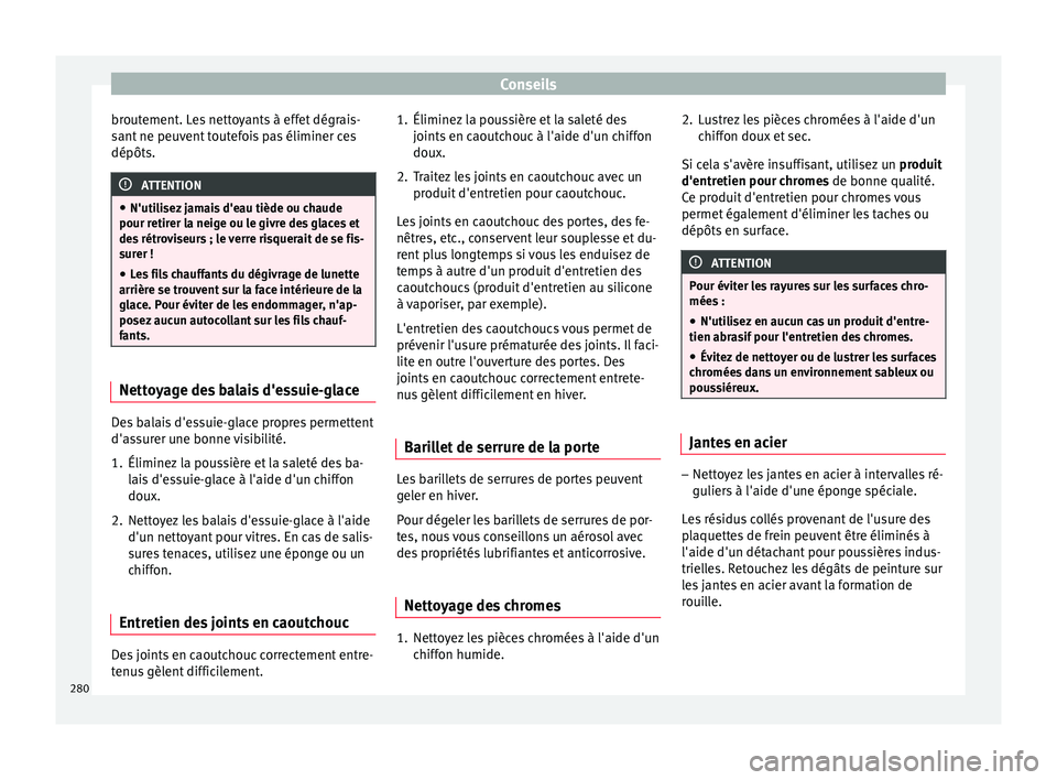 Seat Arona 2017  Manuel du propriétaire (in French)  Conseils
broutement. Les nettoyants à effet dégrais-
s ant
 ne peu
vent toutefois pas éliminer ces
dépôts. ATTENTION
● N'utili sez

 jamais d'eau tiède ou chaude
pour retirer la neige 