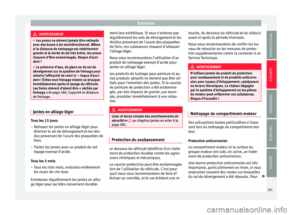 Seat Arona 2017  Manuel du propriétaire (in French)  Entretien
AVERTISSEMENT
● Le s
 pneus ne doivent jamais être nettoyés
avec des buses à jet omnidirectionnel. Même
si la distance de nettoyage est relativement
grande et la durée du jet très br