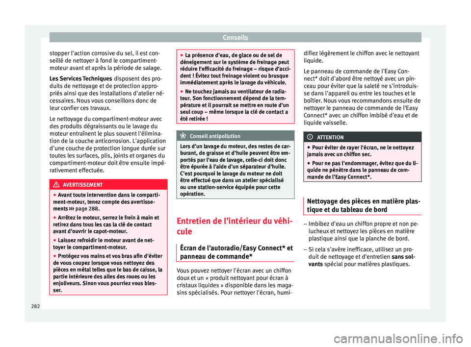 Seat Arona 2017  Manuel du propriétaire (in French)  Conseils
stopper l'action corrosive du sel, il est con-
sei l
lé de nett
oyer à fond le compartiment-
moteur avant et après la période de salage.
Les Services Techniques  disposent des pro-
du