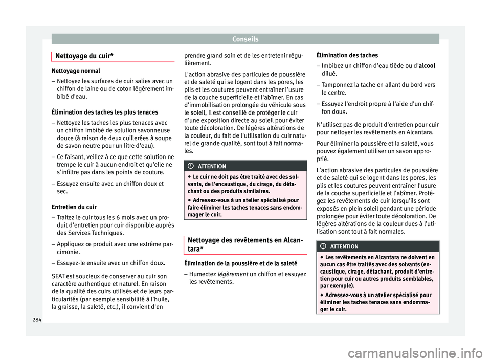 Seat Arona 2017  Manuel du propriétaire (in French)  Conseils
Nettoyage du cuir* Nettoyage normal
– Nettoyez les surfaces de cuir salies avec un
chiff on de l
aine ou de coton légèrement im-
bibé d'eau.
Élimination des taches les plus tenaces
