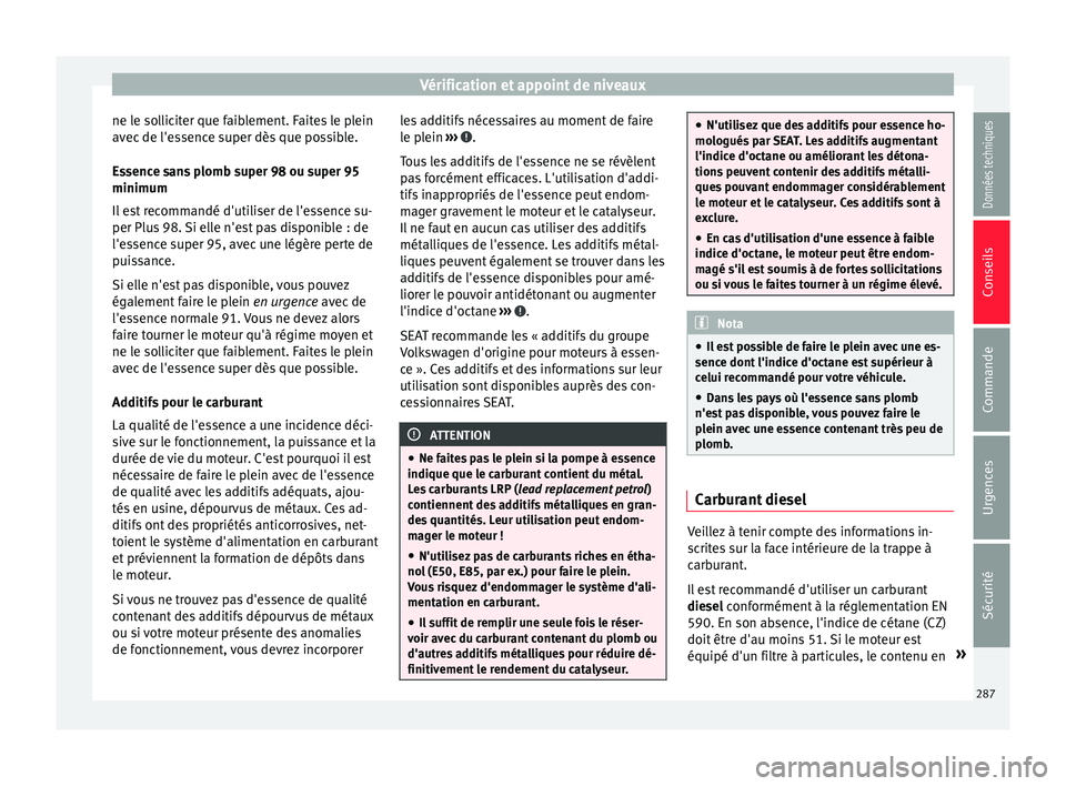 Seat Arona 2017  Manuel du propriétaire (in French)  Vérification et appoint de niveaux
ne le solliciter que faiblement. Faites le plein
av ec
 de l'e
ssence super dès que possible.
Essence sans plomb super 98 ou super 95
minimum
Il est recommand