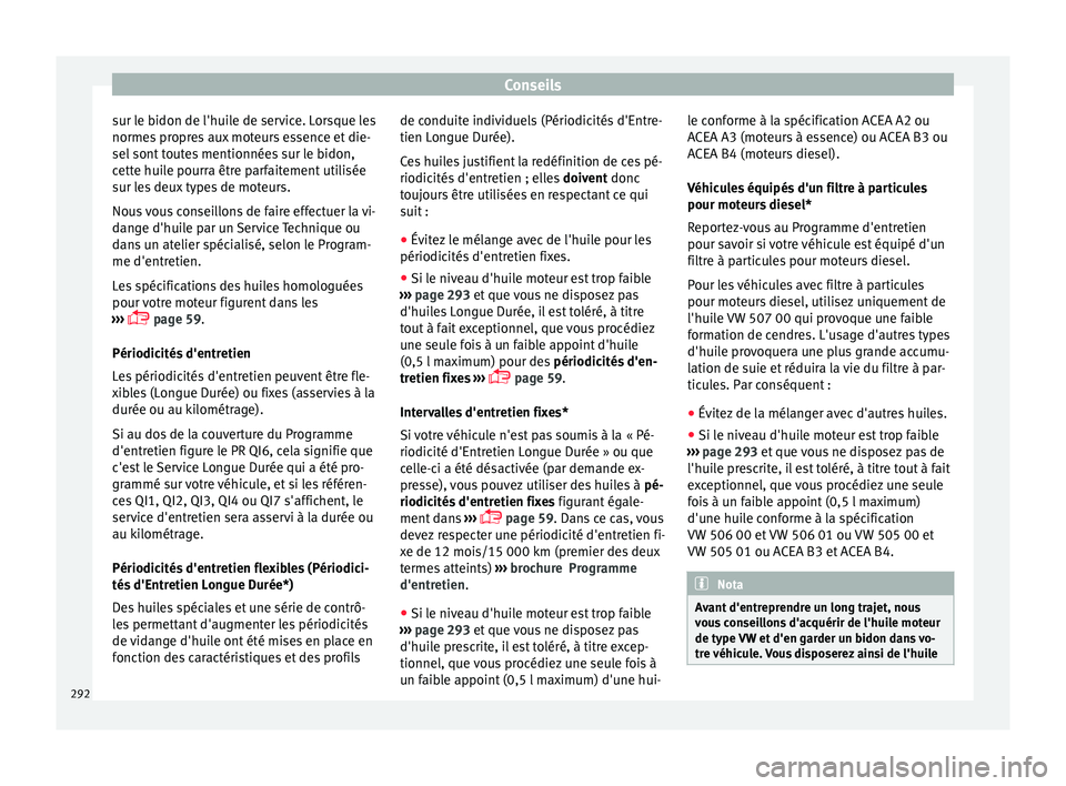 Seat Arona 2017 Manuel du propriétaire (in French) Conseils
sur le bidon de l'huile de service. Lorsque les
norme s
pr
opres aux moteurs essence et die-
sel sont toutes mentionnées sur le bidon,
cette huile pourra être parfaitement utilisée
su Seat Arona 2017 Manuel du propriétaire (in French) Conseils
sur le bidon de l'huile de service. Lorsque les
norme s
pr
opres aux moteurs essence et die-
sel sont toutes mentionnées sur le bidon,
cette huile pourra être parfaitement utilisée
su