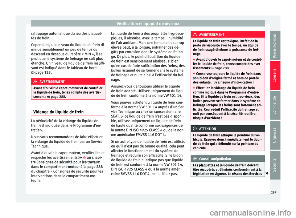 Seat Arona 2017 Manuel du propriétaire (in French) Vérification et appoint de niveaux
rattrapage automatique du jeu des plaquet-
t e
s
de frein.
Cependant, si le niveau du liquide de frein di-
minue sensiblement en peu de temps ou
descend en dessous Seat Arona 2017 Manuel du propriétaire (in French) Vérification et appoint de niveaux
rattrapage automatique du jeu des plaquet-
t e
s
de frein.
Cependant, si le niveau du liquide de frein di-
minue sensiblement en peu de temps ou
descend en dessous