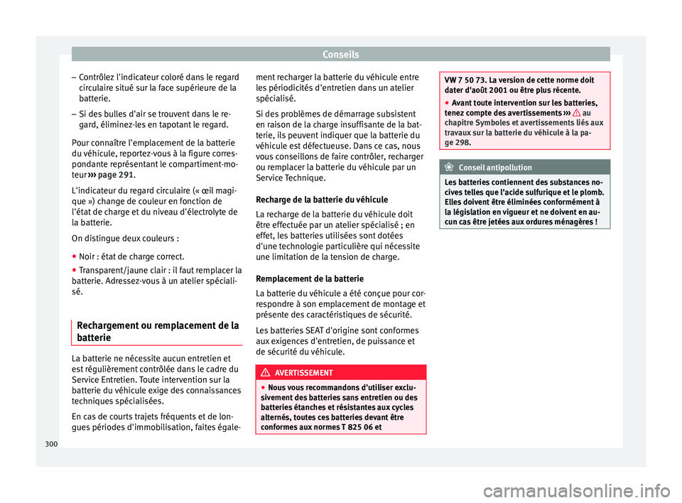 Seat Arona 2017  Manuel du propriétaire (in French)  Conseils
– Contrôl
ez
 l'indicateur coloré dans le regard
circulaire situé sur la face supérieure de la
batterie.
– Si des bulles d'air se trouvent dans le re-
gard, éliminez

-les en