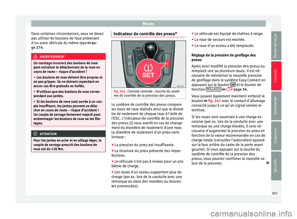 Seat Arona 2017  Manuel du propriétaire (in French)  Roues
Dans certaines circonstances, vous ne devez
p a
s
 utiliser de boulons de roue provenant
d'un autre véhicule du même type  ››› pa-
ge 274. AVERTISSEMENT
Un montage incorrect des boul