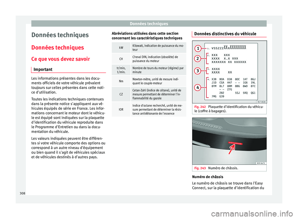 Seat Arona 2017  Manuel du propriétaire (in French)  Données techniques
Données techniques
Donnée s
 t
echniques
Ce que vous devez savoir Important Les informations présentes dans les docu-
ments offic
iel

s de votre véhicule prévalent
toujours s