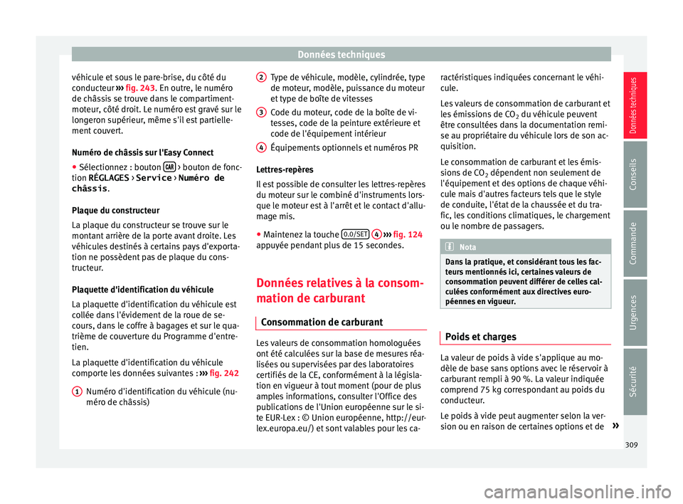 Seat Arona 2017  Manuel du propriétaire (in French)  Données techniques
véhicule et sous le pare-brise, du côté du
c onduct
eur ›
›› fig. 243. En outre, le numéro
de châssis se trouve dans le compartiment-
moteur, côté droit. Le numéro es