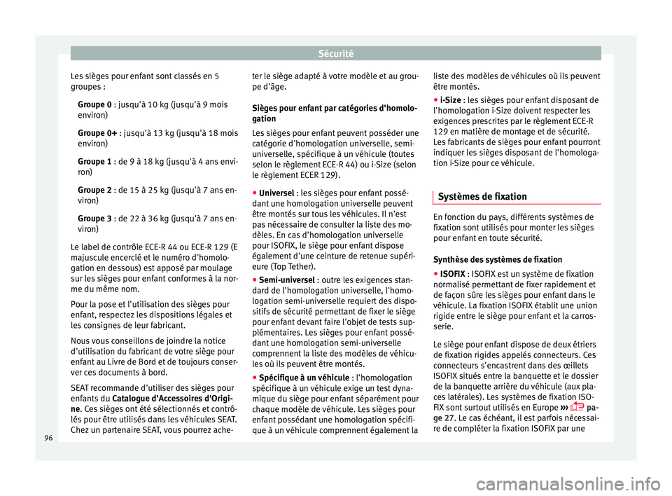 Seat Arona 2017 Manuel du propriétaire (in French) Sécurité
Les sièges pour enfant sont classés en 5
gr oupe
s :
Gr
oupe 0 : jusqu'à 10 kg (jusqu'à 9 mois
environ)
Groupe 0+ : jusqu'à 13 kg (jusqu'à 18 mois
environ)
Groupe 1 : Seat Arona 2017 Manuel du propriétaire (in French) Sécurité
Les sièges pour enfant sont classés en 5
gr oupe
s :
Gr
oupe 0 : jusqu'à 10 kg (jusqu'à 9 mois
environ)
Groupe 0+ : jusqu'à 13 kg (jusqu'à 18 mois
environ)
Groupe 1 :