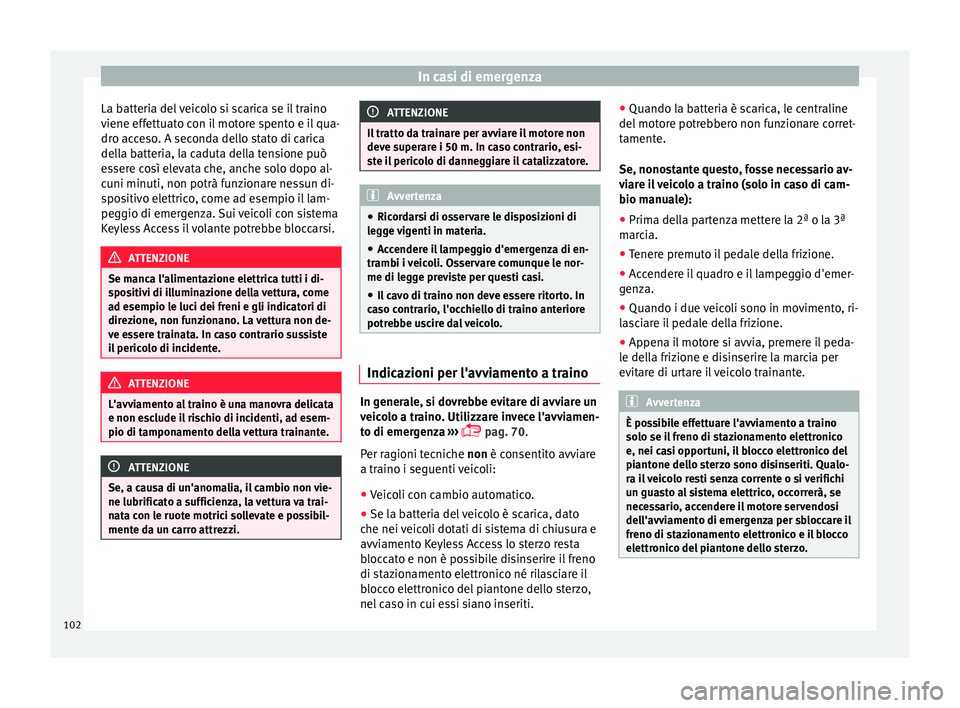 Seat Arona 2017  Manuale del proprietario (in Italian) In casi di emergenza
La batteria del veicolo si scarica se il traino
v iene eff
ett
uato con il motore spento e il qua-
dro acceso. A seconda dello stato di carica
della batteria, la caduta della tens