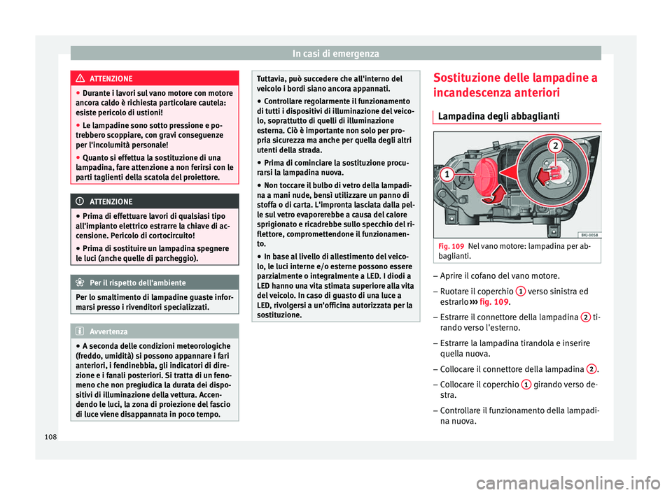 Seat Arona 2017  Manuale del proprietario (in Italian) In casi di emergenza
ATTENZIONE
● Dur ant
e i lavori sul vano motore con motore
ancora caldo è richiesta particolare cautela:
esiste pericolo di ustioni!
● Le lampadine sono sotto pressione e po-