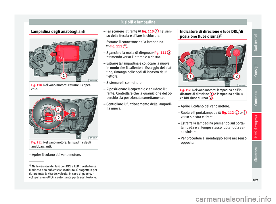 Seat Arona 2017  Manuale del proprietario (in Italian) Fusibili e lampadine
Lampadina degli anabbaglianti Fig. 110
Nel vano motore: estrarre il coper-
c hio
. Fig. 111
Nel vano motore: lampadina degli
an abb
agli
anti. –
Aprire il cofano del vano motore