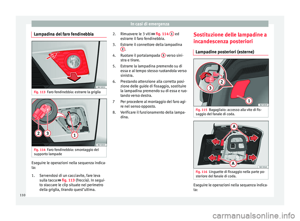 Seat Arona 2017  Manuale del proprietario (in Italian) In casi di emergenza
Lampadina del faro fendinebbia Fig. 113
Faro fendinebbia: estrarre la griglia Fig. 114
Faro fendinebbia: smontaggio del
s up
por
to lampade Eseguire le operazioni nella sequenza i