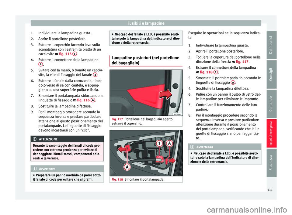 Seat Arona 2017  Manuale del proprietario (in Italian) Fusibili e lampadine
Individuare la lampadina guasta.
Aprir e i
l
 portellone posteriore.
Estrarre il coperchio facendo leva sulla
scanalatura con l'estremità piatta di un
cacciavite  ››› f