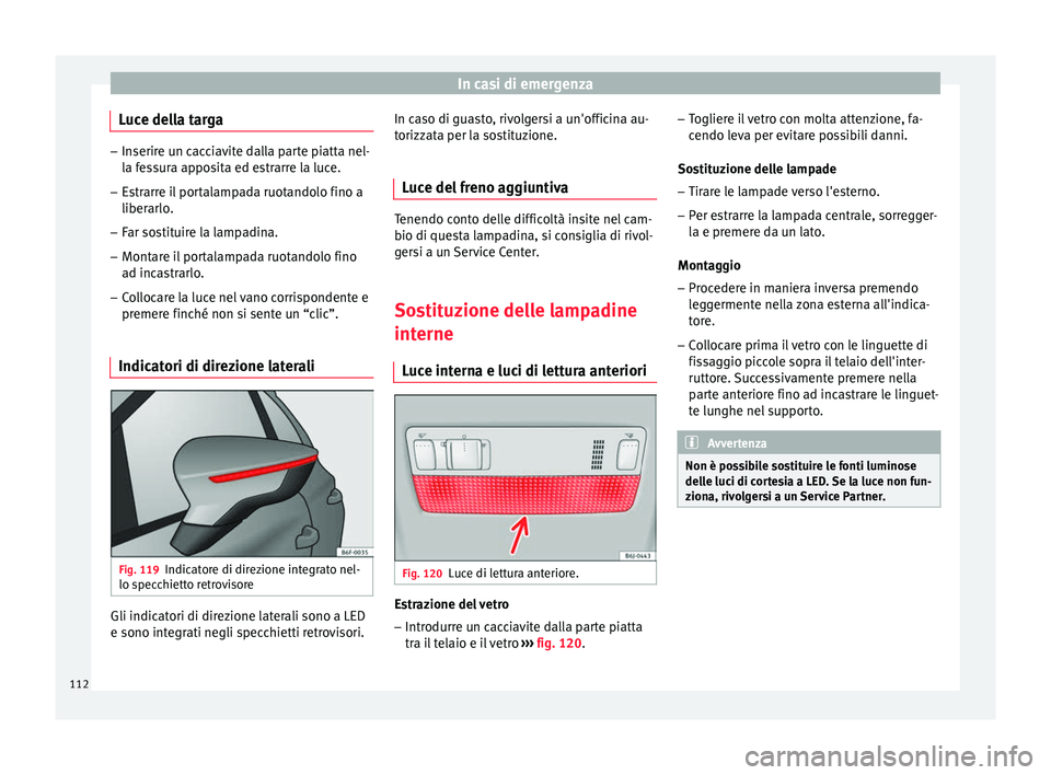 Seat Arona 2017  Manuale del proprietario (in Italian) In casi di emergenza
Luce della targa –
Inserire un cacciavite dalla parte piatta nel-
la f e
ssura apposita ed estrarre la luce.
– Estrarre il portalampada ruotandolo fino a
liberarlo.
– F

ar 