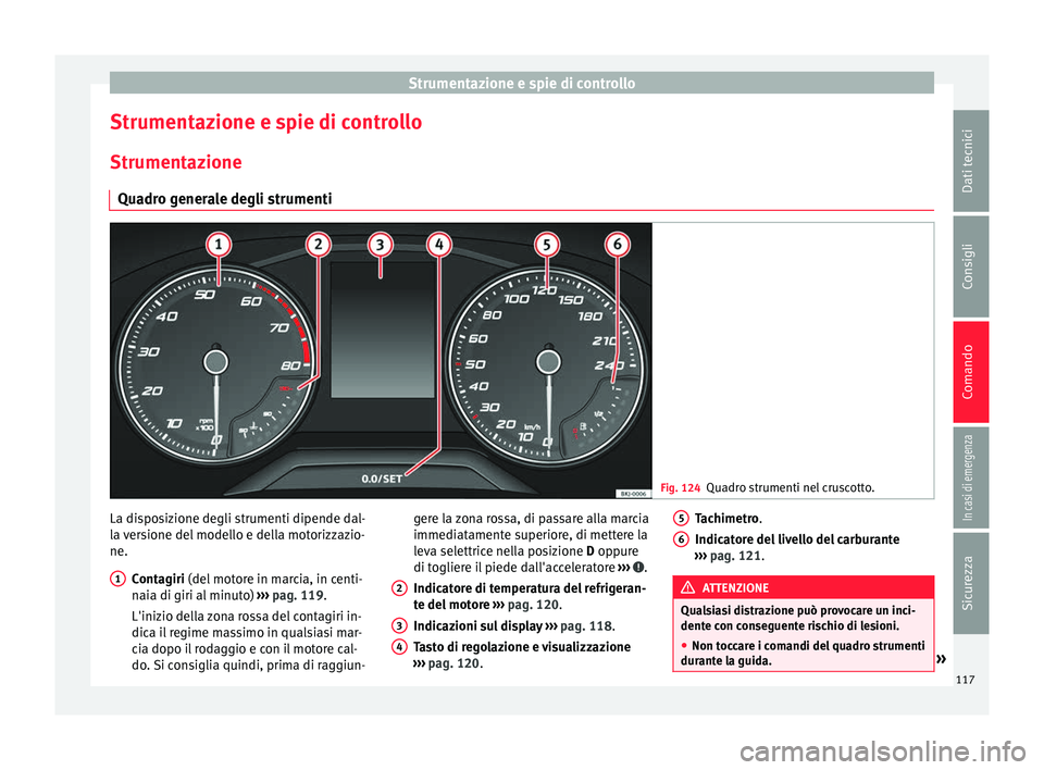 Seat Arona 2017  Manuale del proprietario (in Italian) Strumentazione e spie di controllo
Strumentazione e spie di controllo
Strument az
ione
Qua
dro generale degli strumenti Fig. 124
Quadro strumenti nel cruscotto. La disposizione degli strumenti dipende