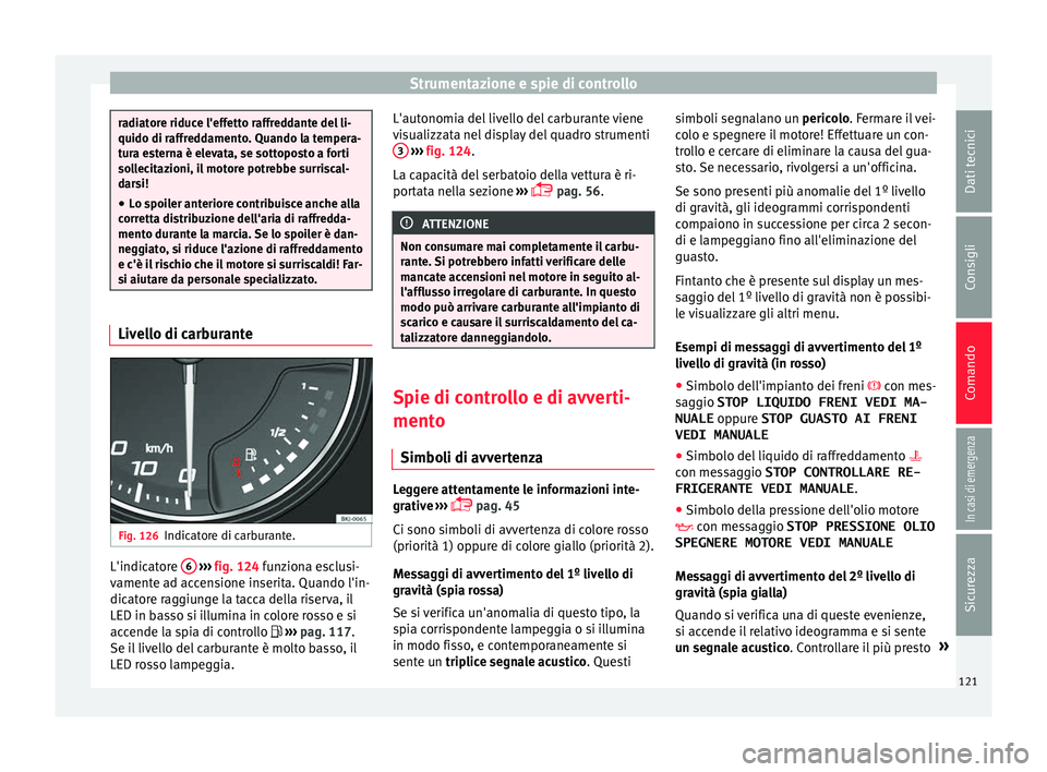 Seat Arona 2017 Manuale del proprietario (in Italian) Strumentazione e spie di controllo
radiatore riduce l'effetto raffreddante del li-
quido di raffr
ed
damento. Quando la tempera-
tura esterna è elevata, se sottoposto a forti
sollecitazioni, il m Seat Arona 2017 Manuale del proprietario (in Italian) Strumentazione e spie di controllo
radiatore riduce l'effetto raffreddante del li-
quido di raffr
ed
damento. Quando la tempera-
tura esterna è elevata, se sottoposto a forti
sollecitazioni, il m