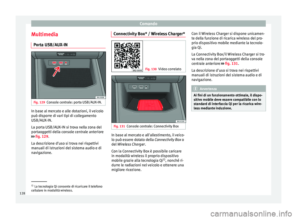 Seat Arona 2017 Manuale del proprietario (in Italian) Comando
Multimedia P or
t
a USB/AUX-IN Fig. 129
Console centrale: porta USB/AUX-IN. In base al mercato e alle dotazioni, il veicolo
p
uò di
s
porre di vari tipi di collegamento
USB/AUX-IN.
La porta Seat Arona 2017 Manuale del proprietario (in Italian) Comando
Multimedia P or
t
a USB/AUX-IN Fig. 129
Console centrale: porta USB/AUX-IN. In base al mercato e alle dotazioni, il veicolo
p
uò di
s
porre di vari tipi di collegamento
USB/AUX-IN.
La porta