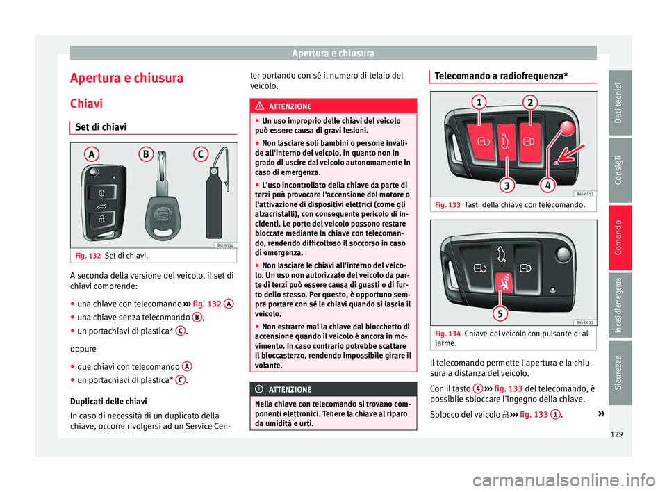 Seat Arona 2017 Manuale del proprietario (in Italian) Apertura e chiusura
Apertura e chiusura
Chi av
i
Set
di chiavi Fig. 132
Set di chiavi. A seconda della versione del veicolo, il set di
c
hi
av
i comprende:
● una chiave con telecomando ›››
Seat Arona 2017 Manuale del proprietario (in Italian) Apertura e chiusura
Apertura e chiusura
Chi av
i
Set
di chiavi Fig. 132
Set di chiavi. A seconda della versione del veicolo, il set di
c
hi
av
i comprende:
● una chiave con telecomando ›››