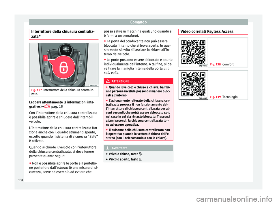 Seat Arona 2017 Manuale del proprietario (in Italian) Comando
Interruttore della chiusura centraliz-
z at
a* Fig. 137
Interruttore della chiusura centraliz-
z at
a. Leggere attentamente le informazioni inte-
gr
ativ
e
›››
pag. 15
Con l'in Seat Arona 2017 Manuale del proprietario (in Italian) Comando
Interruttore della chiusura centraliz-
z at
a* Fig. 137
Interruttore della chiusura centraliz-
z at
a. Leggere attentamente le informazioni inte-
gr
ativ
e
›››
pag. 15
Con l'in