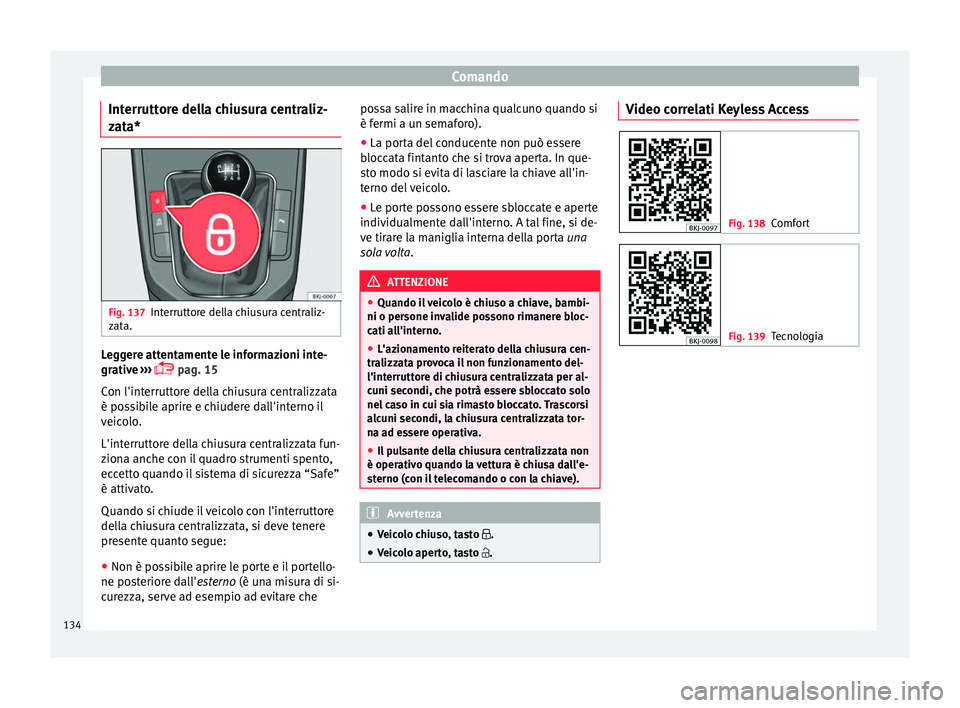 Seat Arona 2017  Manuale del proprietario (in Italian) Comando
Interruttore della chiusura centraliz-
z at
a* Fig. 137
Interruttore della chiusura centraliz-
z at
a. Leggere attentamente le informazioni inte-
gr
ativ
e
 ››› 
 pag. 15
Con l'in