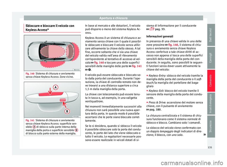 Seat Arona 2017 Manuale del proprietario (in Italian) Apertura e chiusura
Sbloccare e bloccare il veicolo con
K eyl
e
ss Access* Fig. 140
Sistema di chiusura e avviamento
sen z
a c
hiave Keyless Access: Zone vicine. Fig. 141
Sistema di chiusura e avviam Seat Arona 2017 Manuale del proprietario (in Italian) Apertura e chiusura
Sbloccare e bloccare il veicolo con
K eyl
e
ss Access* Fig. 140
Sistema di chiusura e avviamento
sen z
a c
hiave Keyless Access: Zone vicine. Fig. 141
Sistema di chiusura e avviam